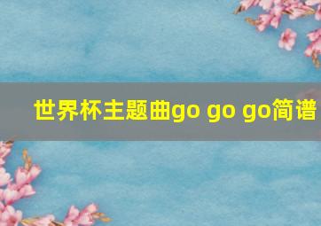 世界杯主题曲go go go简谱